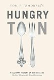 Tom Fitzmorris's hungry town : a culinary history of New Orleans, the city where food is almost everything