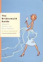 The Bridesmaid Guide: Etiquette, Parties and Being Fabulous