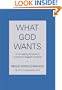 What God Wants : A Compelling Answer to Humanity's Biggest Question