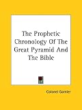 The Prophetic Chronology of the Great Pyramid and the Bible
