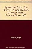 Against the grain : the story of I'Anson Brothers, serving farmers in Yorkshire since 1900