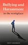Bullying and Harrasment in the Workplace: A Guide for Employees, Managers and Employers