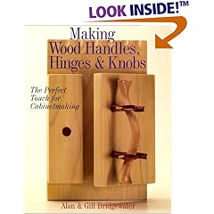 Making Wood Handles, Hinges & Knobs: The Perfect Touch for Cabinetmaking
