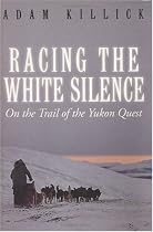Racing the White Silence: On the Trail of the Yukon Quest