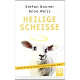 Heilige Schei�e: W�ren wir ohne Religion wirklich besser dran?von "Stefan Bonner"