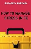 How to Manage Stress in FE: Applying research, theory and skills to post-compulsory education and training (Essential Fe Toolkit) How to Manage Stress in FE: Applying research, theory and skills to post-compulsory education and training (Essential Fe Toolkit)