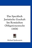 Das Specifisch Juristische Geschaft Im Romischen Obligationenrecht (1876)