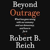 Beyond Outrage: What Has Gone Wrong with Our Economy and Our Democracy, and How to Fix Them | [Robert B. Reich]