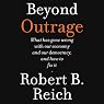 Beyond Outrage: What Has Gone Wrong with Our Economy and Our Democracy, and How to Fix Them