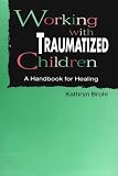 Working with Traumatized Children: A Handbook for Healing