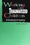 Working with Traumatized Children: A Handbook for Healing