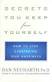 Secrets You Keep from Yourself: How to Stop Sabotaging Your Happiness