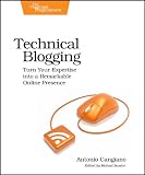 Technical Blogging: Turn Your Expertise into a Remarkable Online Presence Technical Blogging: Turn Your Expertise into a Remarkable Online Presence