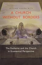A Church Without Borders: The Eucharist and the Church in Ecumenical Perspective