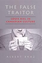 The False Traitor: Louis Riel in Canadian Culture