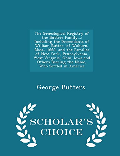 The Genealogical Registry of the Butters Family...: Including the Descendants of William Butter, of Woburn, Mass., 1665, and the Families of New York, ... the Name, Who Settled in America - Scholar's