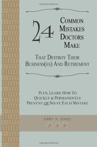 24 Common Mistakes Doctors Make That Destroy Their Business(es) and Retirement: Plus, Learn How To Quickly & Permanently Prevent Or Solve Each Mistake