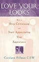 Love Your Looks: How to Stop Criticizing and Start Appreciating Your Appearance