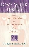 Love Your Looks: How to Stop Criticizing and Start Appreciating Your Appearance