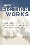 How Fiction Works: The Last Word on Writing Fiction--From Basics to the Fine Points