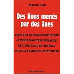 Des lions men�s par des �nes : Essai sur le crash �conomique (� venir mais tr�s �vitable) de l'Euroland en g�n�ral et de la France en particulier