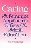 Caring: A Feminine Approach to Ethics and Moral Education