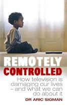 Remotely Controlled: How Television is Damaging Our Lives - and What We Can Do About it