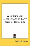 A Sailors Log Recollections of Forty Years of Naval Life