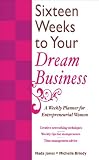 16 Weeks to Your Dream Business : A Weekly Planner for Entrepreneurial Women