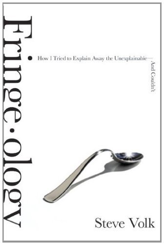 Fringe-ology: How I Tried to Explain Away the Unexplainable-And Couldn't