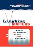 Laughing Matters: Humor and American Politics in the Media Age