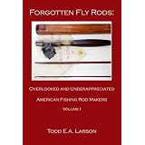 Forgotten Fly Rods: Overlooked and Underappreciated American Fishing Rod Makers, Volume 1