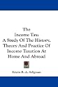The Income Tax: A Study Of The History, Theory And Practice Of Income Taxation At Home And Abroad