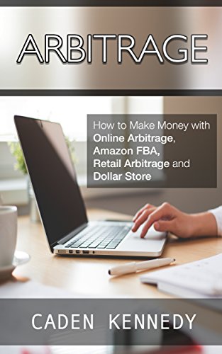 Arbitrage: How To Make Money With Online Arbitrage, Amazon FBA, Retail Arbitrage, and Dollar Store Arbitrage (MAKE MONEY ONLINE, ONLINE ARBITRAGE Book 1)