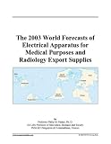 The 2003 World Forecasts of Electrical Apparatus for Medical Purposes and Radiology Export Supplies The 2003 World Forecasts of Electrical Apparatus for Medical Purposes and Radiology Export Supplies