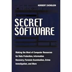 Secret Software: Making the Most of Computer Resources for Data Protection, Information Recovery, Forensic Examination, Crime Investigation and More