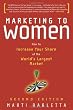 Marketing to Women: How to Increase Your Share of the World's Largest Market