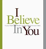 I Believe in You: To Your Heart, Your Dream, and the Difference You Make