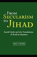 From Secularism to Jihad: Sayyid Qutb and the Foundations of Radical Islamism