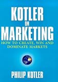 Kotler on Marketing: How to Create, Win, and Dominate Markets