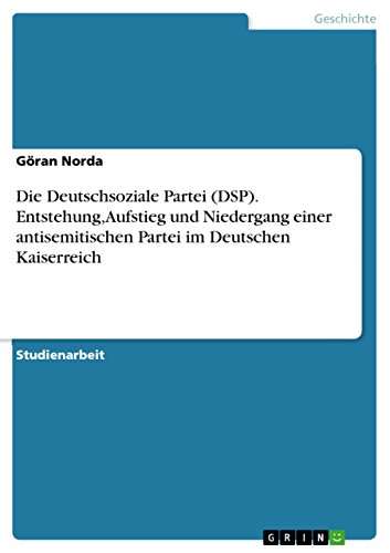 Die Deutschsoziale Partei (DSP). Entstehung, Aufstieg und Niedergang einer antisemitischen Partei im Deutschen Kaiserreich (German Edition)