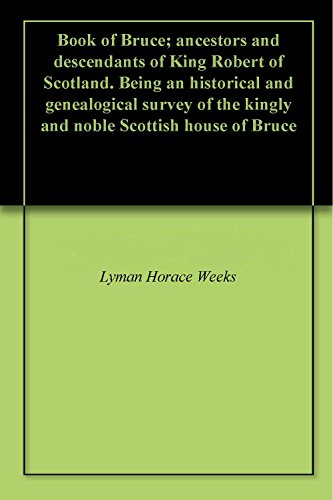 Book of Bruce; ancestors and descendants of King Robert of Scotland. Being an historical and genealogical survey of the kingly and noble Scottish house of Bruce