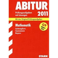 Abitur-Pr�fungsaufgaben Gymnasium Bayern. Mit L�sungen: Mathematik Leistungskurs G9-Abitur 2011. Mit den Original-Pr�fungsaufgaben. Jahrg�nge ... 2004 ... 2004 - 2010 mit vollst�ndigen L�sungen