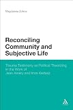 Reconciling community and subjective life : trauma testimony as political theorizing in the work of Jean Améry and Imre Kertész