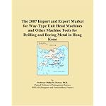 The 2007 Import and Export Market for Way-Type Unit Head Machines and Other Machine Tools for Drilling and Boring Metal in Hong Kong book cover