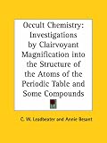 Occult Chemistry: Investigations by Clairvoyant Magnification into the Structure of the Atoms of the Periodic Table and Some Compounds