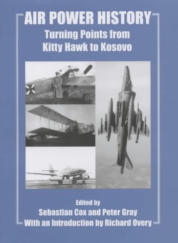 Air Power History: Turning Points from Kitty Hawk to Kosovo (Cass Studies in Air Power)