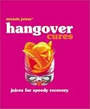 Miracle JuicesT: Hangover Cures: Juices for Speedy Recovery