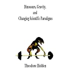Dinosaurs, Gravity, and Changing Scientific Paradigms by Theodore A. Holden