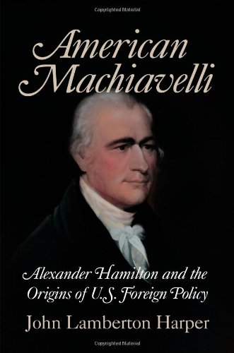 American Machiavelli: Alexander Hamilton and the Origins of U.S. Foreign Policy